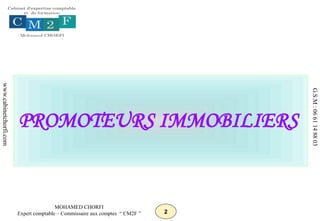 2
MOHAMED CHORFI
Expert comptable – Commissaire aux comptes “ CM2F ”
www.cabinetchorfi.com
G.S.M
:
06
61
14
88
03
PROMOTEURS IMMOBILIERS
 