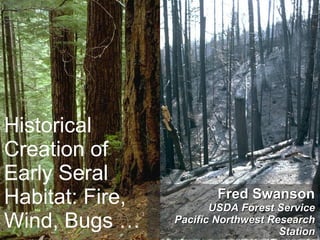 Historical Creation of Early Seral Habitat: Fire, Wind, Bugs … Fred Swanson USDA Forest Service Pacific Northwest Research Station 