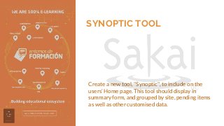 SYNOPTIC TOOL
Create a new tool, "Synoptic", to include on the
users’ Home page. This tool should display in
summary form, and grouped by site, pending items
as well as other customised data.
 