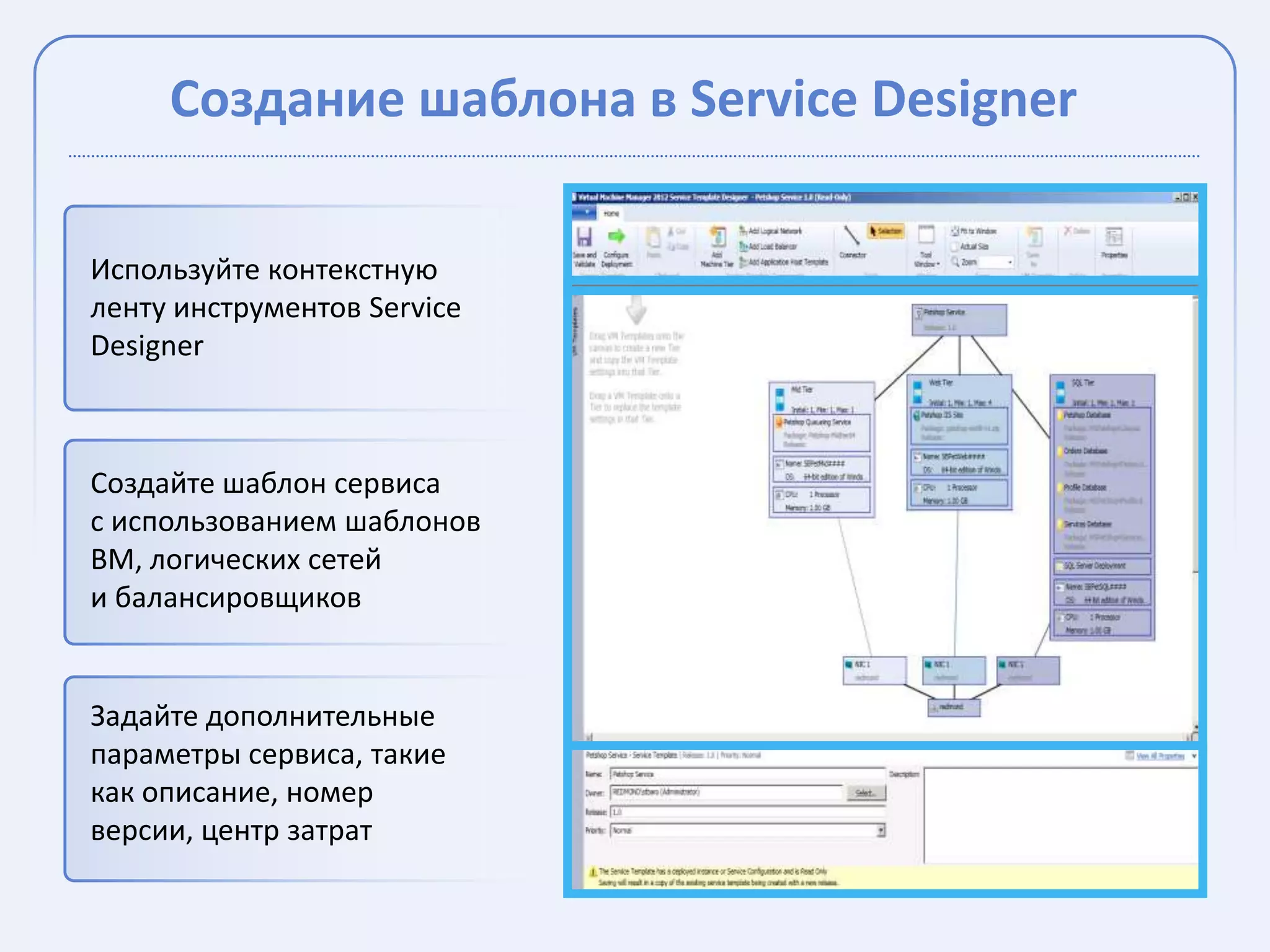 Создание шаблона в Service Designer

Используйте контекстную
ленту инструментов Service
Designer



Создайте шаблон сервиса
с использованием шаблонов
ВМ, логических сетей
и балансировщиков


Задайте дополнительные
параметры сервиса, такие
как описание, номер
версии, центр затрат
 