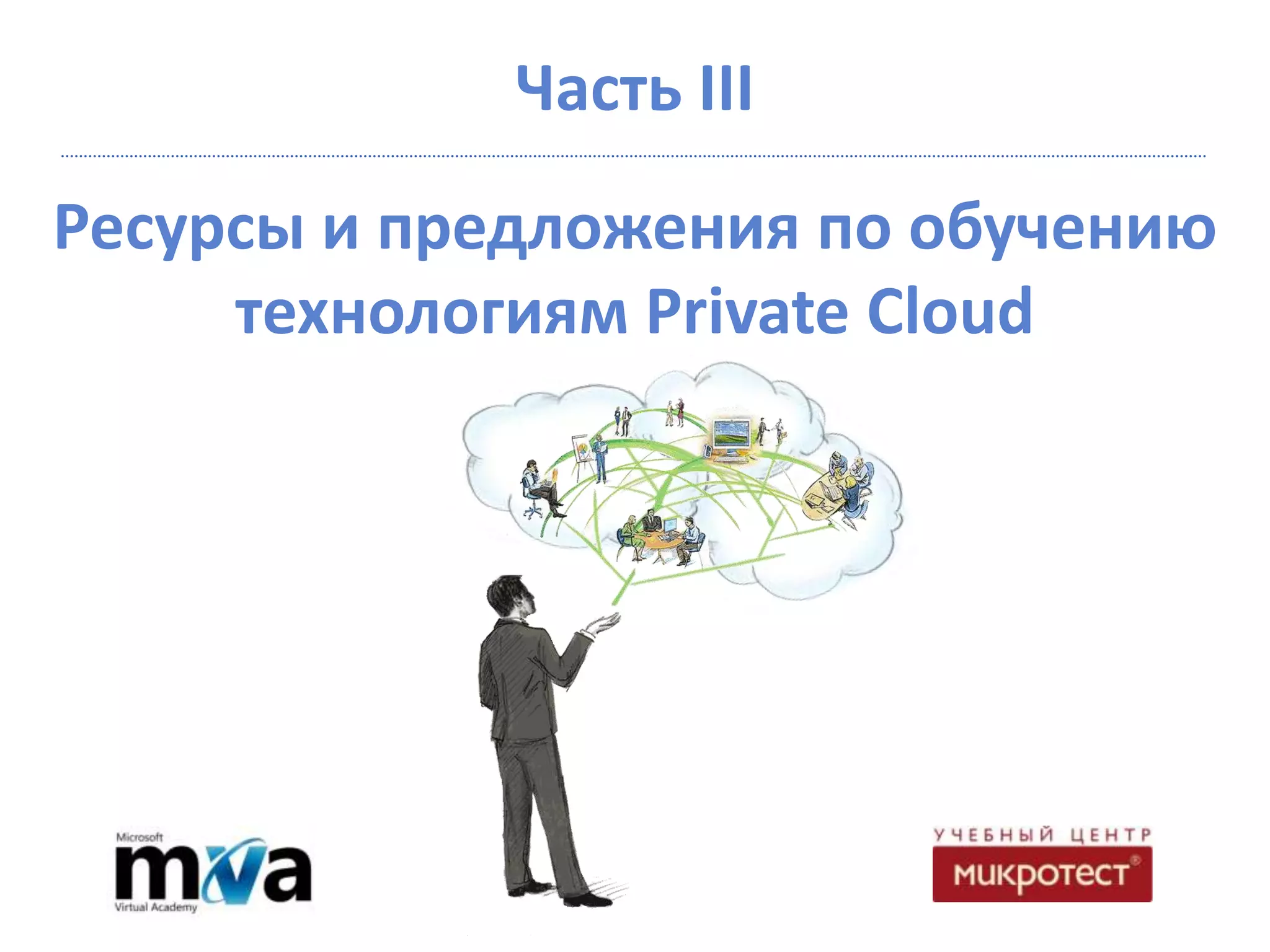 Часть III
Ресурсы и предложения по обучению
     технологиям Private Cloud
 