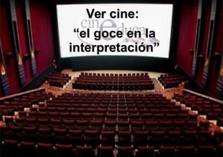 Cineduca - Cerp - Centro - Coordinador Audiovisual: Sergio Blanché 1
Ver cine:Ver cine:
““el goce en lael goce en la
interpretación”interpretación”
 
