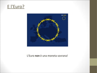 E l'Euro?




            L'Euro non è una moneta sovrana!
 