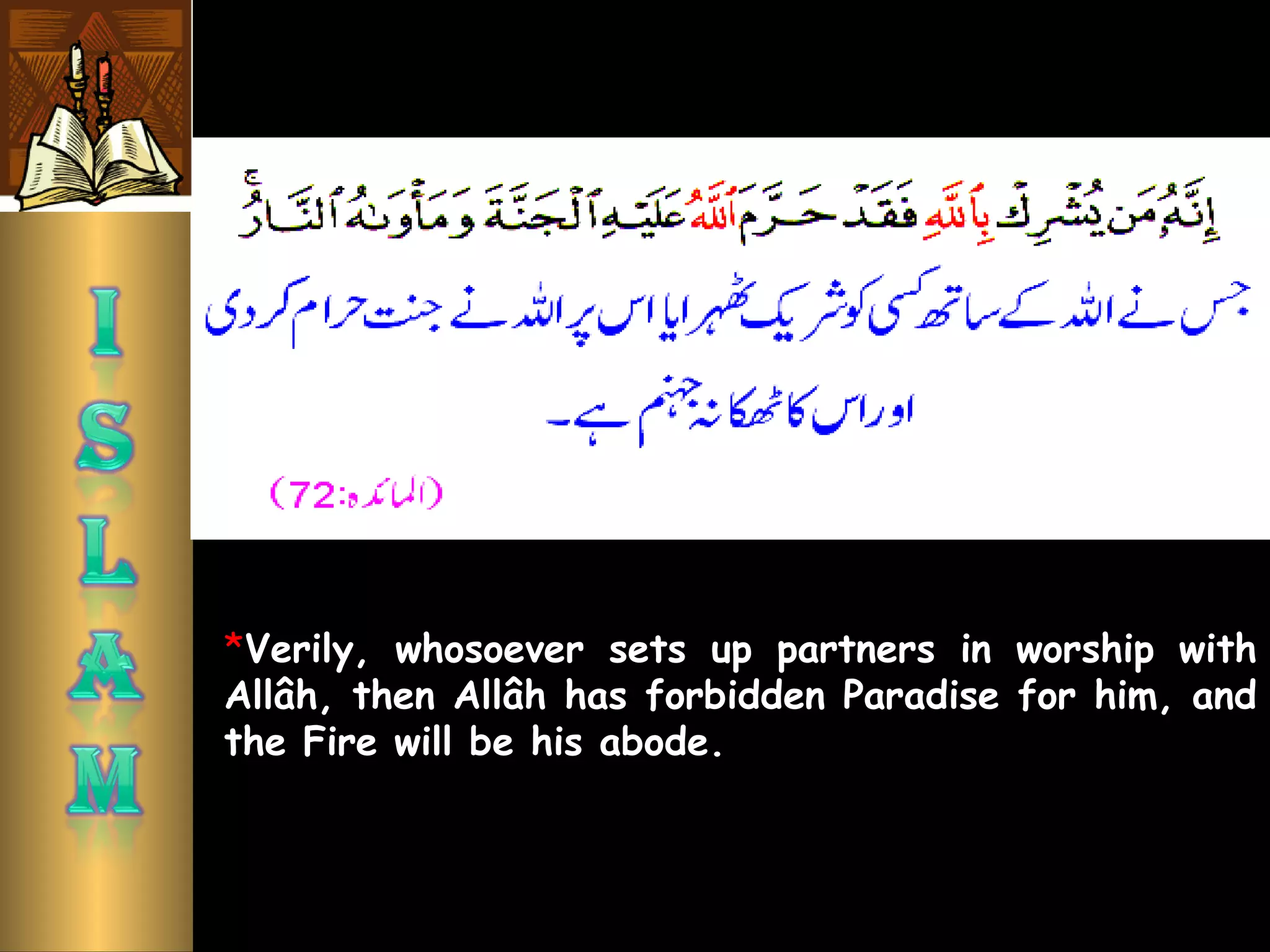 *Verily, whosoever sets up partners in worship with
Allâh, then Allâh has forbidden Paradise for him, and
the Fire will be his abode. 
 