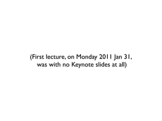 (First lecture, on Monday 2011 Jan 31,
   was with no Keynote slides at all)
 