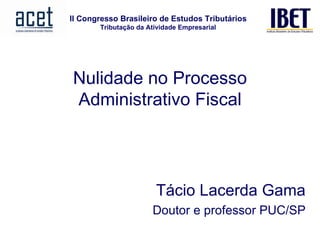 Nulidade no Processo Administrativo Fiscal Tácio Lacerda Gama Doutor e professor PUC/SP 