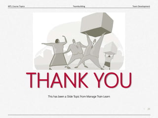 20
|
Team Development
Teambuilding
MTL Course Topics
THANK YOU
This has been a Slide Topic from Manage Train Learn
 