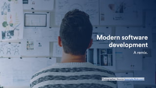 Modern software
development
A remix.
Photographer; Source (example.flickr.com)
 