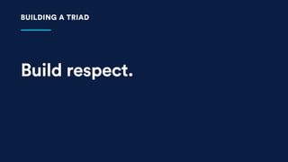 Build respect.
BUILDING A TRIAD
 