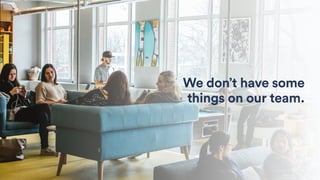 We don’t have some
things on our team.
 