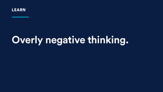 Overly negative thinking.
LEARN
 