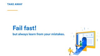TAKE AWAY
Fail fast!
but always learn from your mistakes.
 