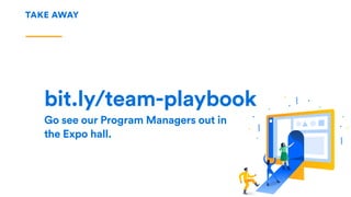 TAKE AWAY
bit.ly/team-playbook
Go see our Program Managers out in
the Expo hall.
 