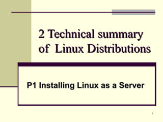 1
2 Technical summary2 Technical summary
of Linux Distributionsof Linux Distributions
P1 Installing Linux as a ServerP1 Installing Linux as a Server
 