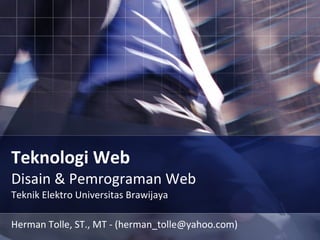 Teknologi Web   Disain & Pemrograman Web Teknik Elektro Universitas Brawijaya Herman Tolle, ST., MT - (herman_tolle@yahoo.com) 