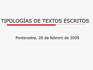 TIPOLOGÍAS DE TEXTOS ESCRITOS Pontevedra, 20 de febrero de 2009 
