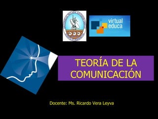 TEORÍA DE LA COMUNICACIÓN Docente: Ms. Ricardo Vera Leyva 
