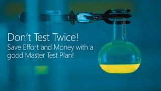 Don‘t Test Twice!
Save Effort and Money with a
good Master Test Plan!
 