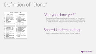 "Are you done yet?“
Development Teams deliver an increment of a product
functionality every Sprint. This increment is useable, so
a Product Owner may choose to immediately release it.
Shared Understanding
Everyone must understand what “Done” means.
Definition of “Done”
 
