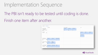 The PBI isn’t ready to be tested until coding is done.
Finish one item after another.
Implementation Sequence
 