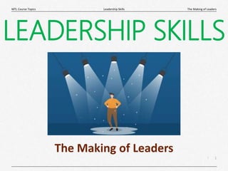 1
|
The Making of Leaders
Leadership Skills
MTL Course Topics
LEADERSHIP SKILLS
The Making of Leaders
 