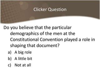 Clicker QuestionDo you believe that the particular demographics of the men at the Constitutional Convention played a role in shaping that document?A big roleA little bitNot at all