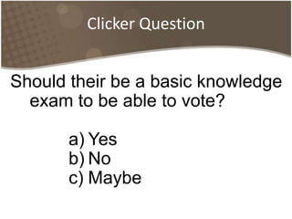 Clicker QuestionShould their be a basic knowledge exam to be able to vote?YesNoMaybe