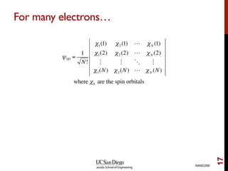 For many electrons…
NANO266
17
ψSD =
1
N!
χ1(1) χ2 (1) ! χN (1)
χ1(2) χ2 (2) ! χN (2)
! ! " !
χ1(N) χ2 (N) ! χN (N)
where χk are the spin orbitals
 