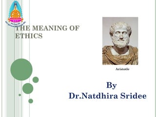 THE MEANING OF
ETHICS



                     Aristotle




                   By
           Dr.Natdhira Sridee
 