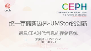 统一存储新边界-UMStor的创新
最具CBA时代气息的存储系统
朱荣泽 - UMCloud
2018.03.23
 