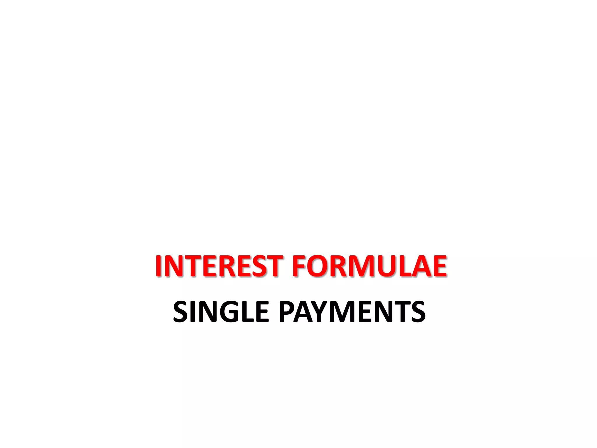 SINGLE PAYMENTS
INTEREST FORMULAE
 