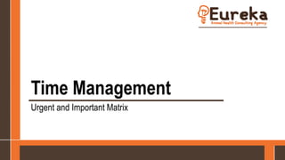 Time Management
Urgent and Important Matrix
 