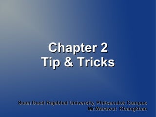 Chapter 2Chapter 2
Tip & TricksTip & Tricks
Suan Dusit Rajabhat University, Phitsanulok CampusSuan Dusit Rajabhat University, Phitsanulok Campus
Mr.Warawut KhangkhanMr.Warawut Khangkhan
 