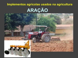 Implementos agrícolas usados na agricultura
ARAÇÃO
 