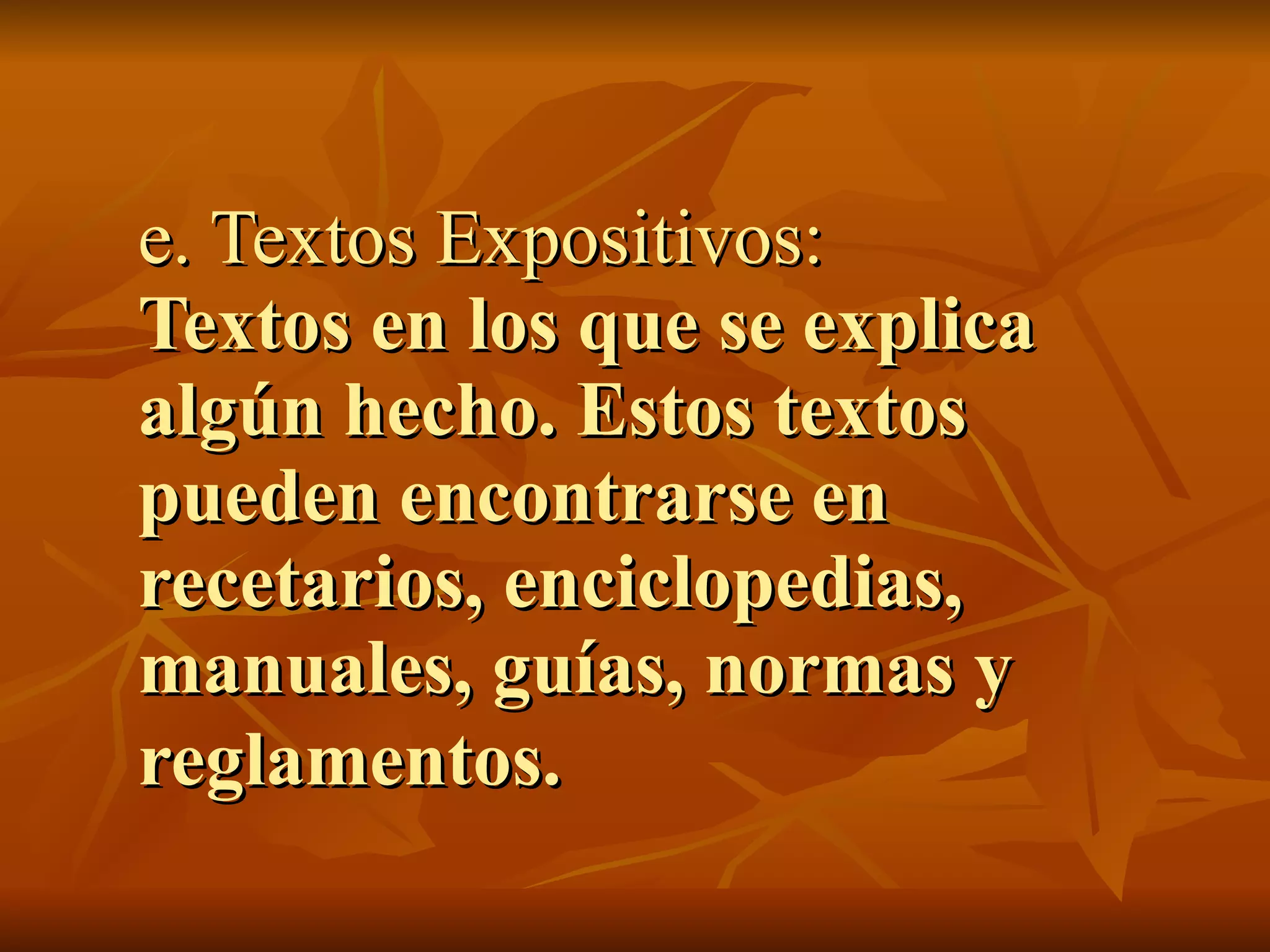 e. Textos Expositivos:
Textos en los que se explica
algún hecho. Estos textos
pueden encontrarse en
recetarios, enciclopedias,
manuales, guías, normas y
reglamentos.
 