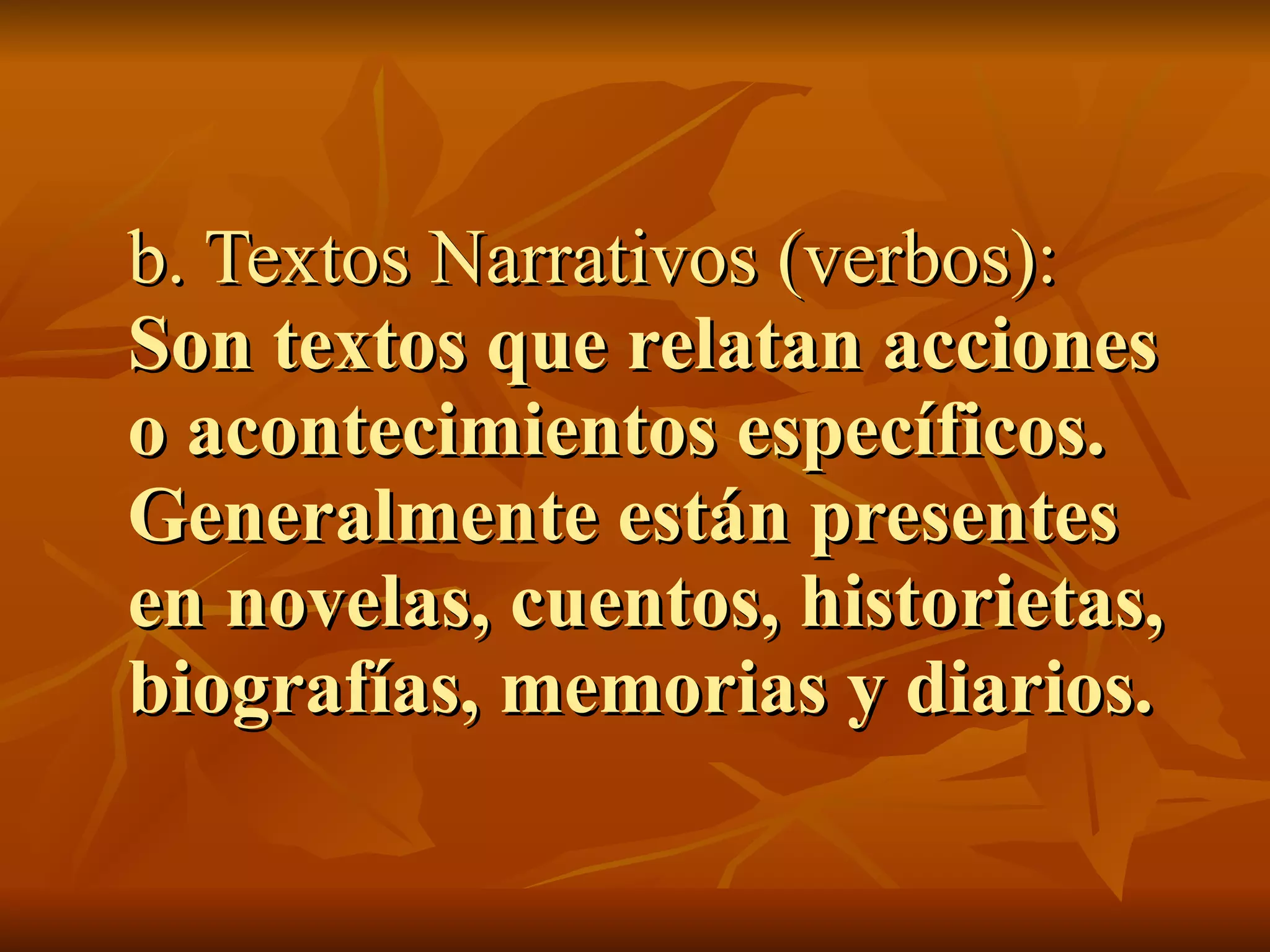 b. Textos Narrativos (verbos):
Son textos que relatan acciones
o acontecimientos específicos.
Generalmente están presentes
en novelas, cuentos, historietas,
biografías, memorias y diarios.
 