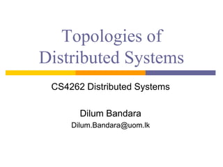 Topologies of
Distributed Systems
CS4262 Distributed Systems
Dilum Bandara
Dilum.Bandara@uom.lk
 