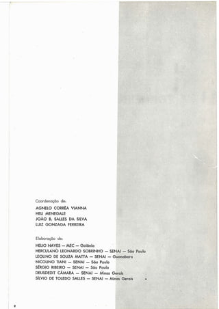 Coordenação de:
AGNELO CORRFA VIANNA
HELI MENEGALE
JOAO B. SALLES DA SILVA
LUIZ GONZAGA FERREIRA
Elaboração de:
HELIO NAVES -MEC -Goiânia
HERCULANO LEONARDO SOBRINt
LEOLINO DE SOUZA MATTA -SE
NICOLINO TIANI - SENAI - São
SÉRGIO RIBEIRO - SENAI - São
DEUSDEDIT CÂMARA - SENAI -
SILVIO DE TOLEDO SALLES - SEh
i0 -
iNAI -
Paula
Paulo
Mina!
IA1 -
5 G
Mii
 