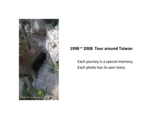 1998 ~ 2008  Tour around Taiwan ,[object Object],[object Object],Shot at Taroko, Aug, 2006 