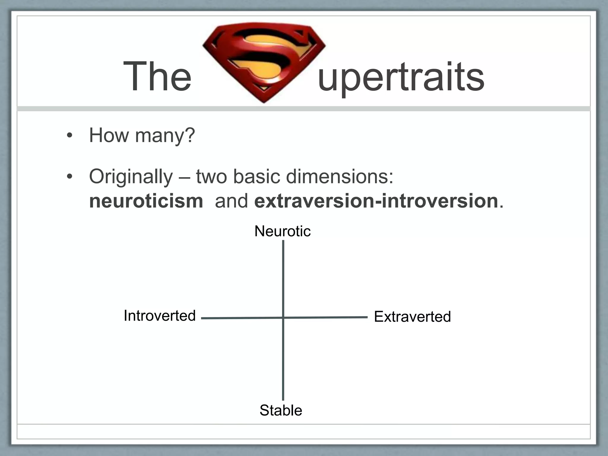The                      upertraits
• How many?

• Originally – two basic dimensions:
  neuroticism and extraversion-introversion.
                   Neurotic




     Introverted                 Extraverted




                   Stable
 
