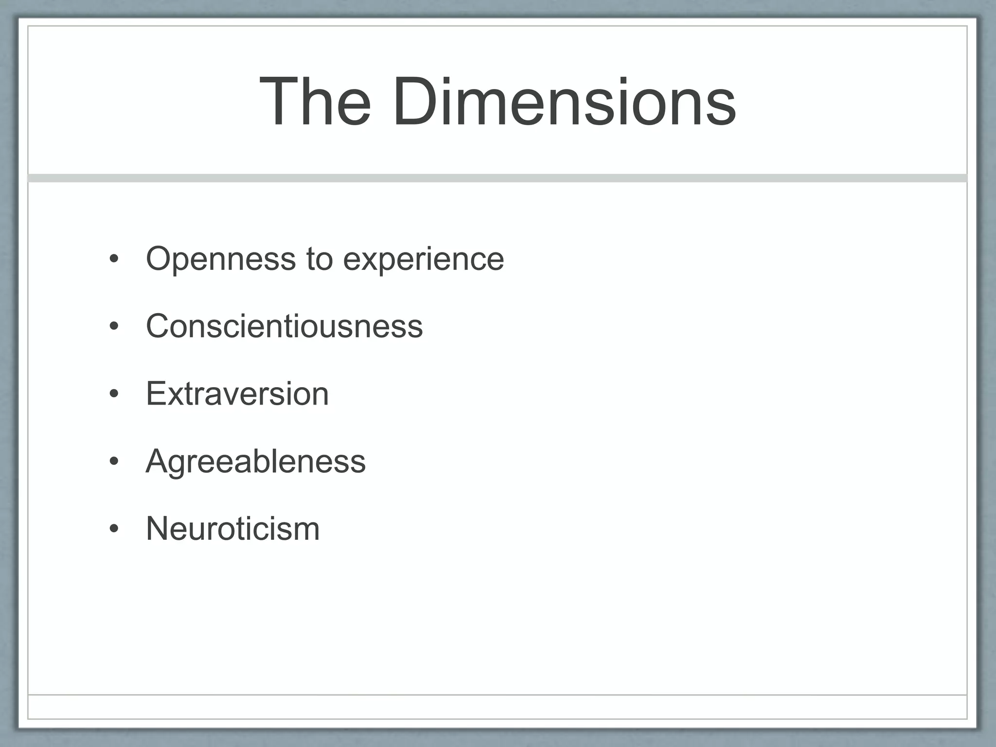 The Dimensions

• Openness to experience

• Conscientiousness

• Extraversion

• Agreeableness

• Neuroticism
 