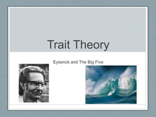 Trait Theory
 Eysenck and The Big Five
 