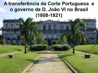 A transferência da Corte Portuguesa e
   o governo de D. João VI no Brasil
             (1808-1821)
 