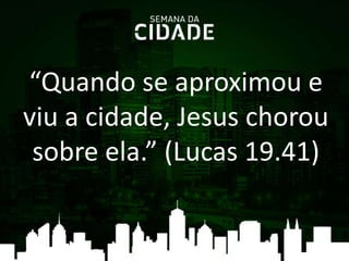 “Quando se aproximou e
viu a cidade, Jesus chorou
sobre ela.” (Lucas 19.41)
 