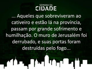 ... Aqueles que sobreviveram ao
cativeiro e estão lá na província,
passam por grande sofrimento e
humilhação. O muro de Jerusalém foi
derrubado, e suas portas foram
destruídas pelo fogo...
 