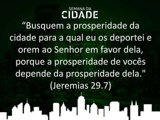 “Busquem a prosperidade da
cidade para a qual eu os deportei e
orem ao Senhor em favor dela,
porque a prosperidade de vocês
depende da prosperidade dela."
(Jeremias 29.7)
 