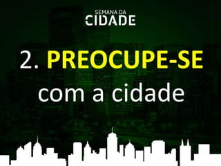 2. PREOCUPE-SE
com a cidade
 