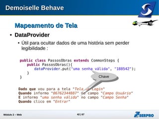 Módulo 2 – Automação Web 42
Mapeamento de TelaMapeamento de Tela

DataProviderDataProvider
 Desafio
 Experimente utilizar o recurso DataProvider no exemplo anterior da tela
de pesquisa do Google.
 