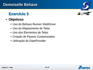 Módulo 2 – Automação Web 44
Exercício 3Exercício 3

Criando Projeto 03Criando Projeto 03
 Menu: File : New : Maven Project
 Vá para a próxima tela (next)
 Selecione o Catálogo: Demoiselle Behave
 Escolha a última versão do jbehave-selenium-archetype
Escolha a última
versão
 