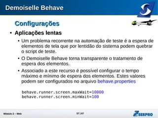 Módulo 2 – Automação Web 57
ConfiguraçõesConfigurações

Aplicações lentasAplicações lentas
 A aplicação Treino foi projetada para simular lentidão.
 Acesse o menu “Obras - Testes Demoiselle Behave”
 Informe 10 segundos de Delay do Sistema e salve.
 